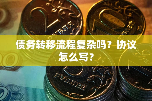 济南债务转移流程复杂吗？协议怎么写？
