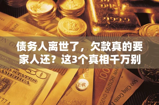济南债务人离世了，欠款真的要家人还？这3个真相千万别弄错
