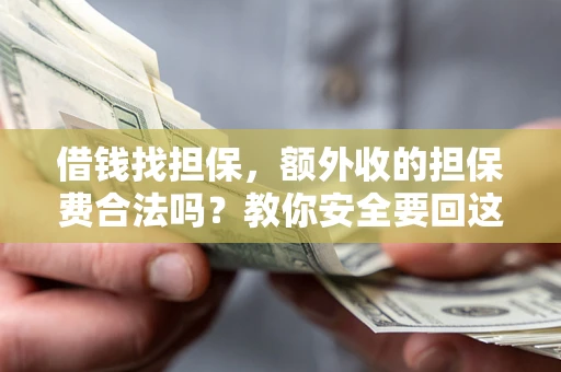 济南借钱找担保，额外收的担保费合法吗？教你安全要回这笔钱