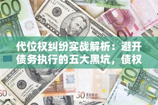 济南代位权纠纷实战解析：避开债务执行的五大黑坑，债权人必看指南