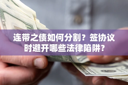 济南连带之债如何分割？签协议时避开哪些法律陷阱？
