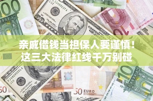 济南亲戚借钱当担保人要谨慎！这三大法律红线千万别碰