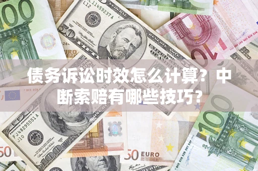 济南债务诉讼时效怎么计算？中断索赔有哪些技巧？