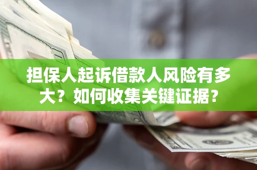 济南担保人起诉借款人风险有多大？如何收集关键证据？