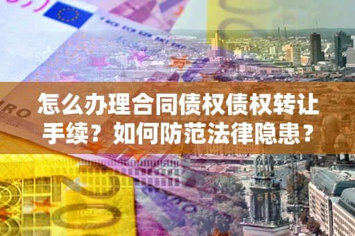 济南怎么办理合同债权债权转让手续？如何防范法律隐患？