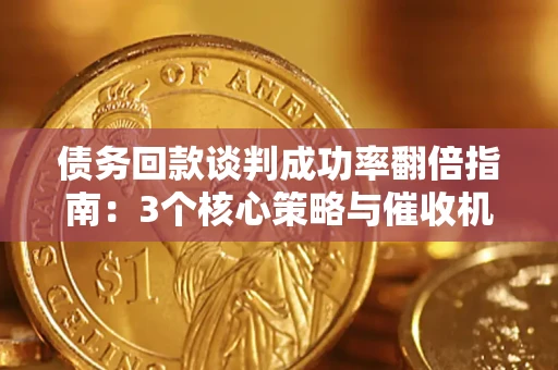 济南债务回款谈判成功率翻倍指南：3个核心策略与催收机构避坑法则