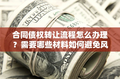 济南合同债权转让流程怎么办理？需要哪些材料如何避免风险？