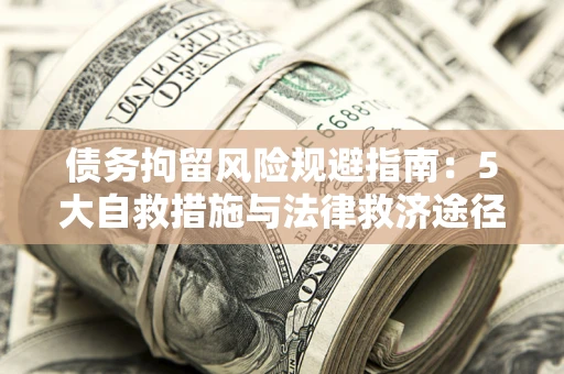 济南债务拘留风险规避指南：5大自救措施与法律救济途径