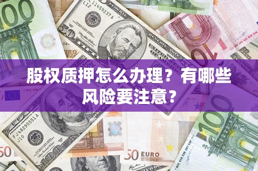 济南股权质押怎么办理？有哪些风险要注意？