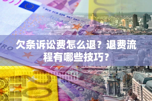 济南欠条诉讼费怎么退？退费流程有哪些技巧？
