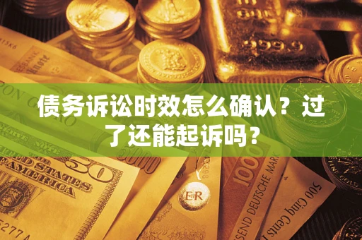 济南债务诉讼时效怎么确认？过了还能起诉吗？