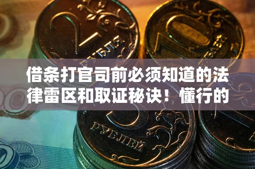 济南借条打官司前必须知道的法律雷区和取证秘诀！懂行的人已经留好这些证据