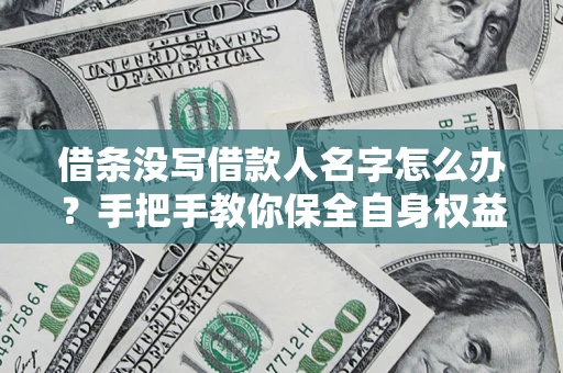 济南借条没写借款人名字怎么办？手把手教你保全自身权益