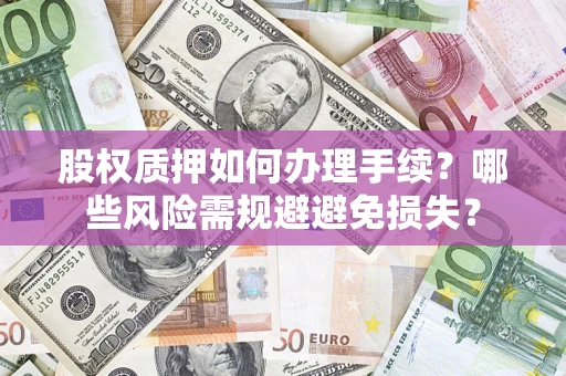 济南股权质押如何办理手续？哪些风险需规避避免损失？