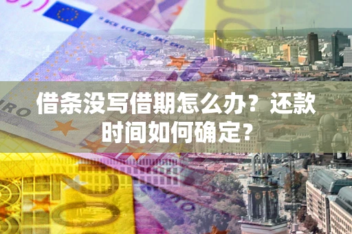 济南借条没写借期怎么办？还款时间如何确定？