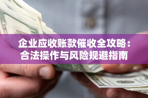 济南企业应收账款催收全攻略：合法操作与风险规避指南