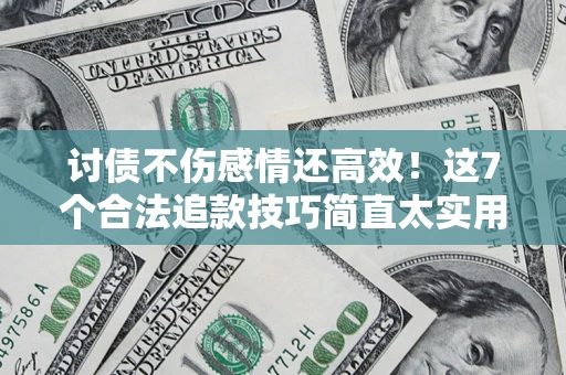 济南讨债不伤感情还高效！这7个合法追款技巧简直太实用