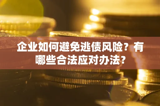济南企业如何避免逃债风险？有哪些合法应对办法？