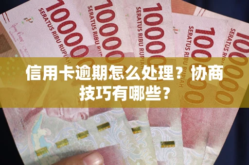济南信用卡逾期怎么处理？协商技巧有哪些？