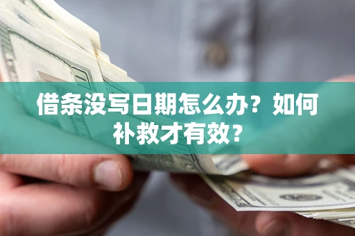 济南借条没写日期怎么办？如何补救才有效？