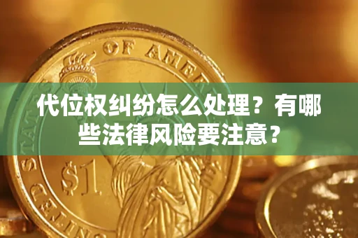 济南代位权纠纷怎么处理？有哪些法律风险要注意？