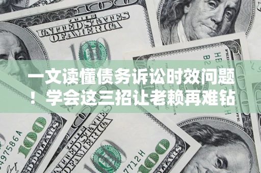 济南一文读懂债务诉讼时效问题！学会这三招让老赖再难钻空子