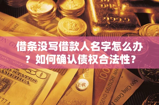 济南借条没写借款人名字怎么办？如何确认债权合法性？