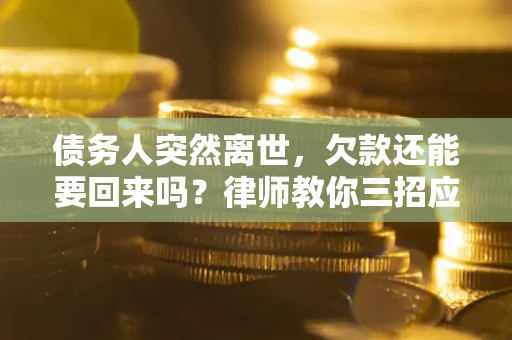 济南债务人突然离世，欠款还能要回来吗？律师教你三招应对