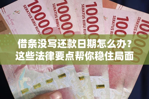 济南借条没写还款日期怎么办？这些法律要点帮你稳住局面