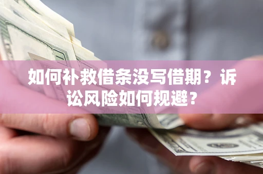 济南如何补救借条没写借期？诉讼风险如何规避？