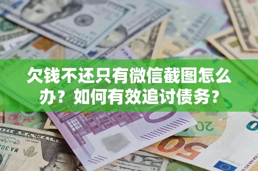 济南欠钱不还只有微信截图怎么办？如何有效追讨债务？