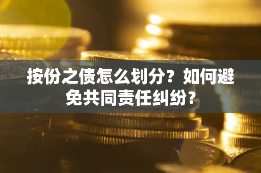 济南按份之债怎么划分？如何避免共同责任纠纷？
