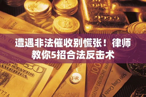 济南遭遇非法催收别慌张！律师教你5招合法反击术
