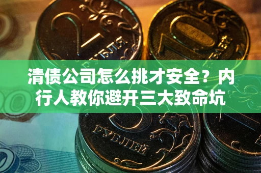 济南清债公司怎么挑才安全?内行人教你避开三大致命坑 济南清债公司怎么挑才安全?内行人教你避开三大致命坑