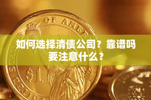 济南如何选择清债公司？靠谱吗要注意什么？