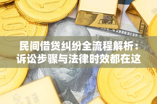 济南民间借贷纠纷全流程解析：诉讼步骤与法律时效都在这儿了