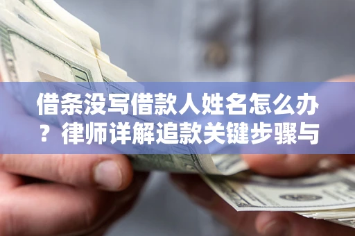 济南借条没写借款人姓名怎么办？律师详解追款关键步骤与证据链构建