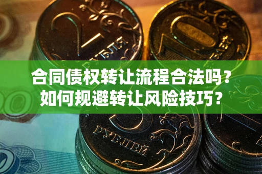 济南合同债权转让流程合法吗？如何规避转让风险技巧？