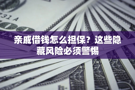 济南亲戚借钱怎么担保？这些隐藏风险必须警惕
