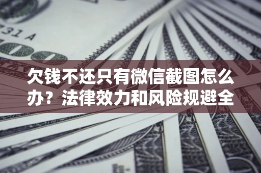 济南欠钱不还只有微信截图怎么办？法律效力和风险规避全解析