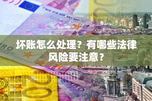 济南坏账怎么处理？有哪些法律风险要注意？