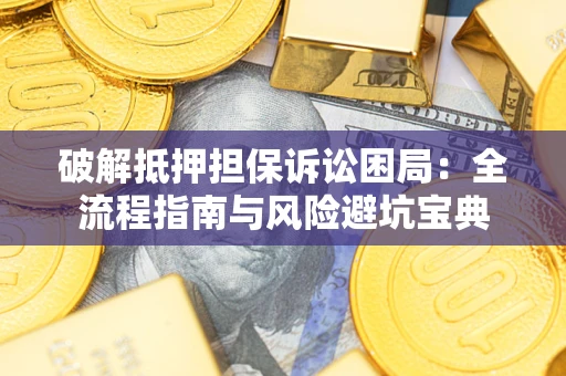 济南破解抵押担保诉讼困局:全流程指南与风险避坑宝典 济南破解抵押担保诉讼困局:全流程指南与风险避坑宝典