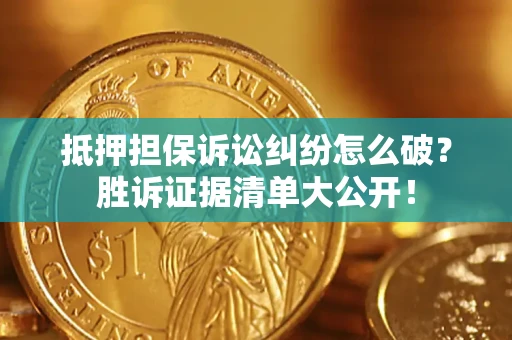 济南抵押担保诉讼纠纷怎么破？胜诉证据清单大公开！