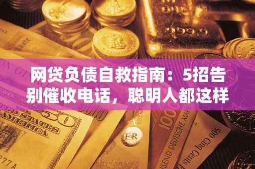 济南网贷负债自救指南：5招告别催收电话，聪明人都这样做