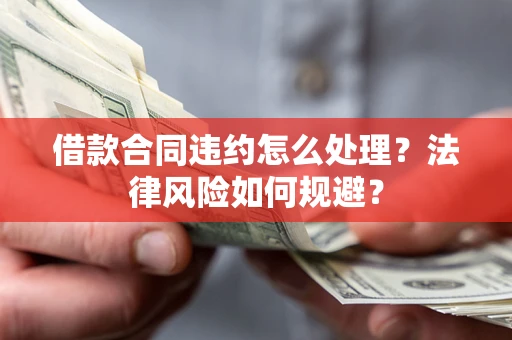 济南借款合同违约怎么处理？法律风险如何规避？