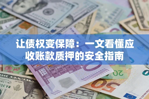 济南让债权变保障：一文看懂应收账款质押的安全指南