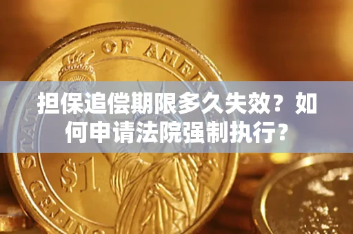 济南担保追偿期限多久失效？如何申请法院强制执行？