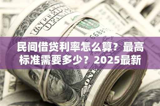 济南民间借贷利率怎么算？最高标准需要多少？2025最新避坑指南