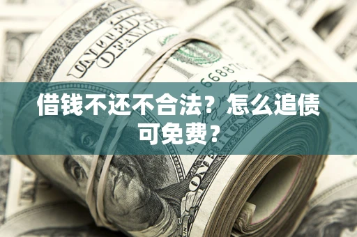 济南借钱不还不合法？怎么追债可免费？