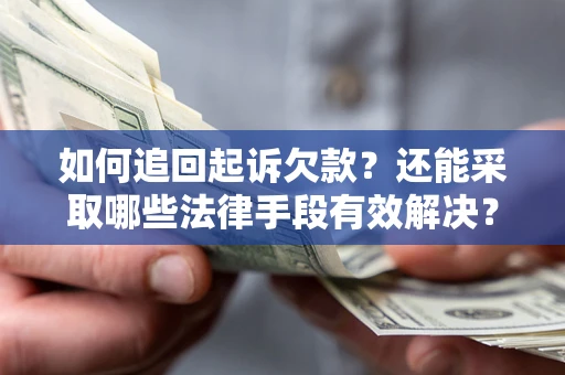 济南如何追回起诉欠款？还能采取哪些法律手段有效解决？